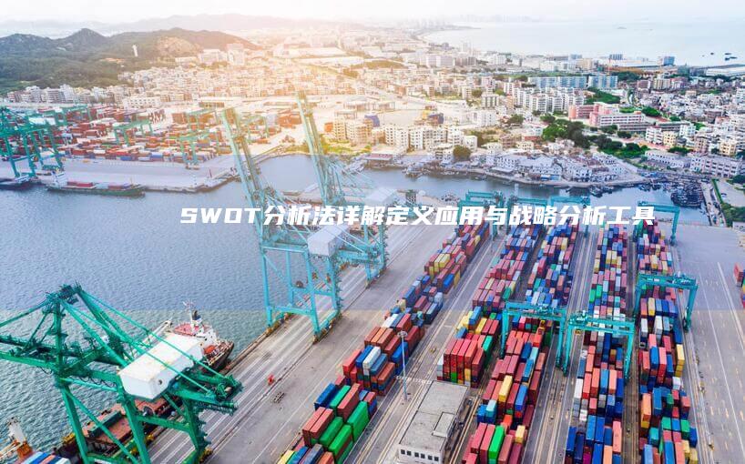 SWOT分析法详解：定义、应用与战略分析工具