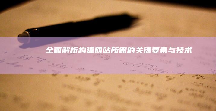 全面解析：构建网站所需的关键要素与技术