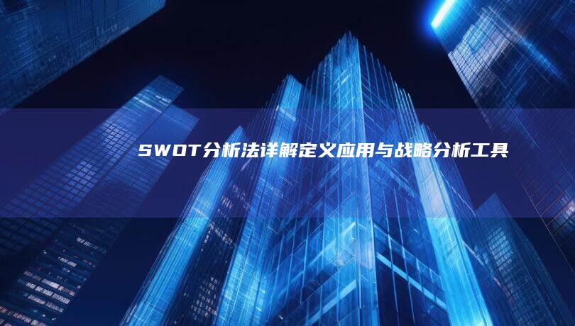 SWOT分析法详解：定义、应用与战略分析工具